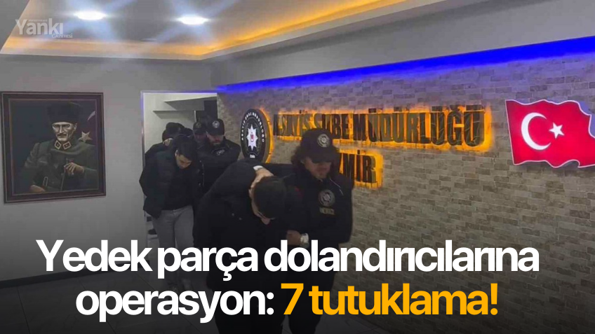 Yedek parça dolandırıcılarına operasyon: 7 tutuklama!