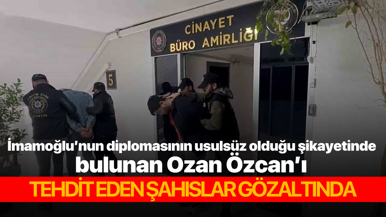 İmamoğlu’nun diplomasının usulsüz olduğu şikayetinde bulunan Ozan Özcan’ı tehdit eden şahsılar gözaltında