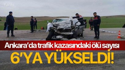 Ankara’da trafik kazasındaki ölü sayısı 6’ya yükseldi!