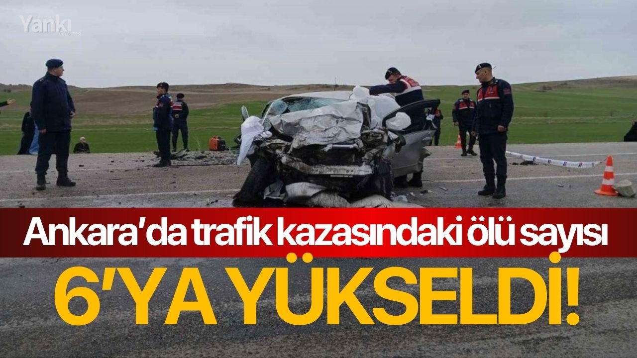 Ankara’da trafik kazasındaki ölü sayısı 6’ya yükseldi!