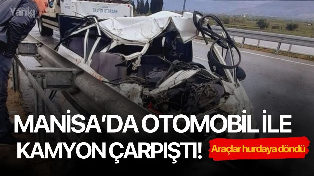 Manisa’da otomobil ile kamyon çarpıştı!