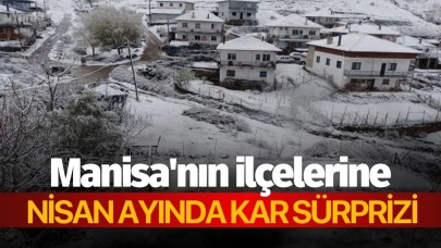 Manisa'nın ilçelerine nisan ayında kar sürprizi