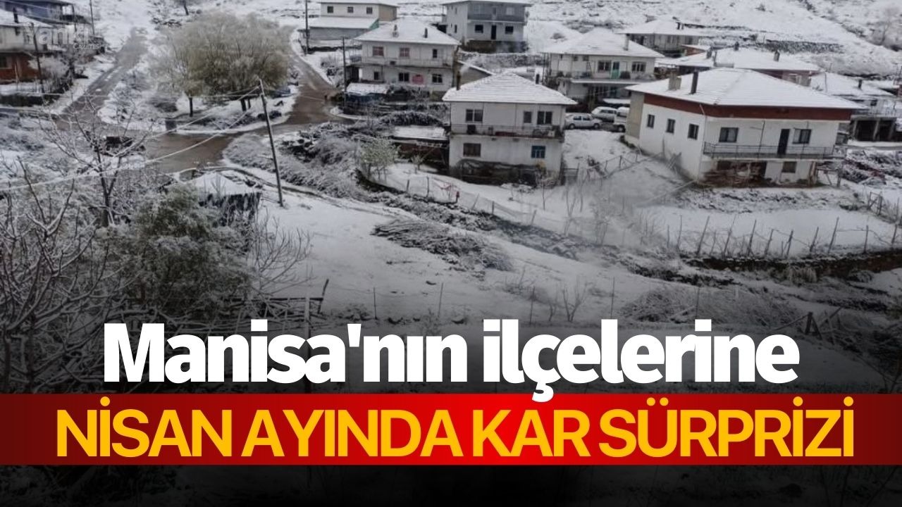 Manisa'nın ilçelerine nisan ayında kar sürprizi
