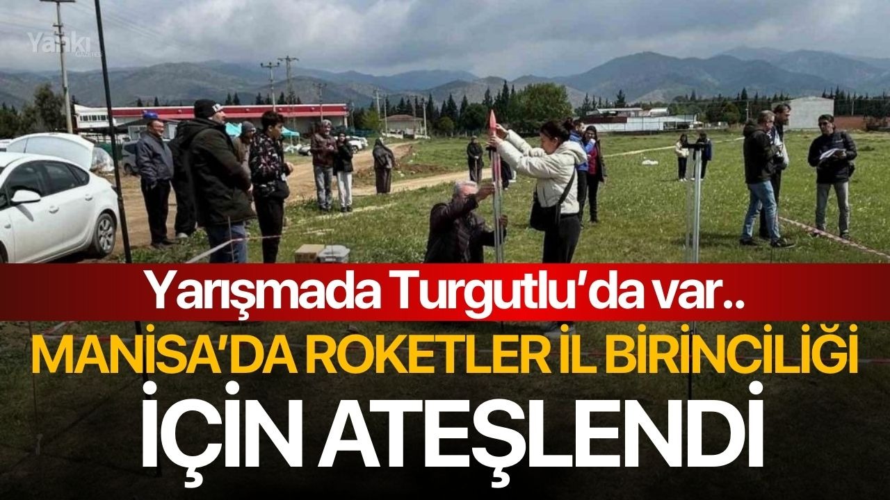 Manisa’da roketler il birinciliği için ateşlendi, Yarışmada Turgutlu'da var..