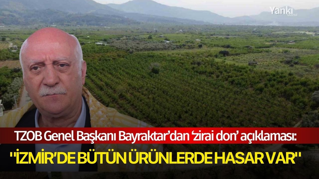 TZOB Genel Başkanı Bayraktar’dan ‘zirai don’ açıklaması: "İzmir’de bütün ürünlerde hasar var"