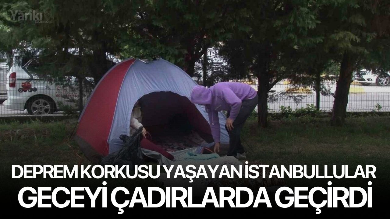 Deprem korkusu yaşayan İstanbullular geceyi çadırlarda geçirdi