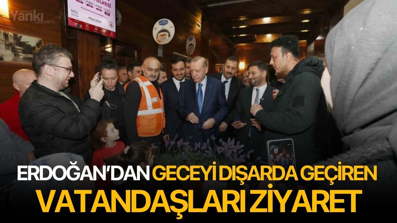 Erdoğan’dan geceyi dışarda geçiren vatandaşları ziyaret