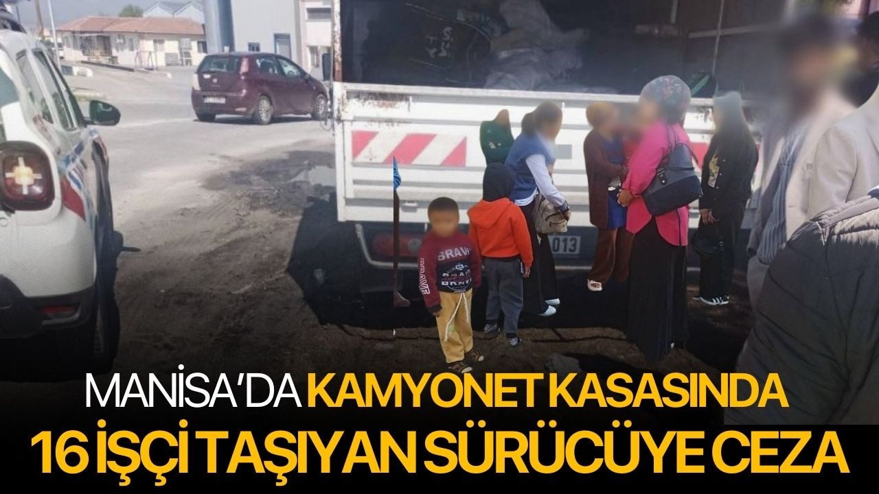 Manisa’da kamyonet kasasında 16 işçi taşıyan sürücüye ceza