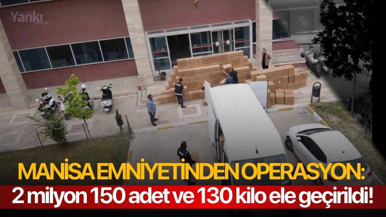 Manisa Emniyetinden operasyon: 2 milyon 150 adet ve 130 kilo ele geçirildi!