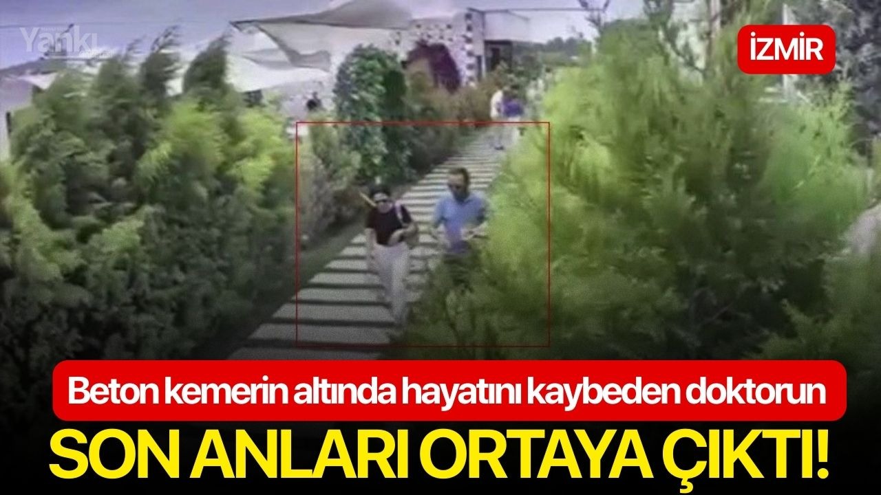 Beton kemerin altında hayatını kaybeden doktorun son anları ortaya çıktı!