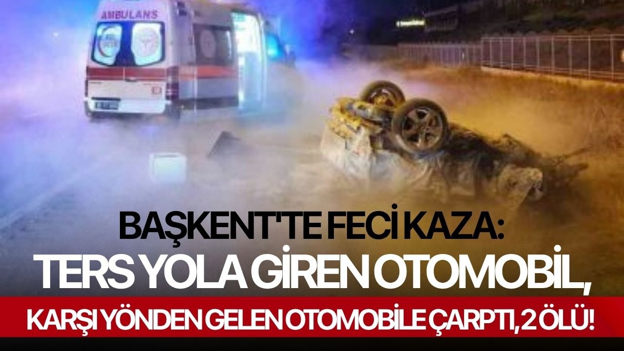 Başkent'te feci kaza: Ters yola giren otomobil, karşı yönden gelen otomobile çarptı, 2 ölü!