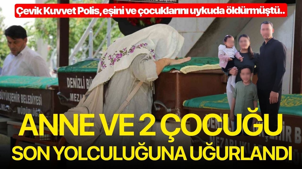 Çevik Kuvvet Polis, eşini ve çocuklarını uykuda öldürmüştü.. Anne ve 2 çocuğu son yolculuğuna uğurlandı