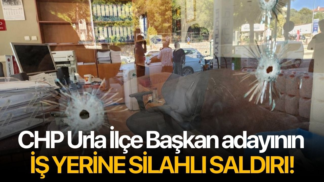 CHP Urla İlçe Başkan adayının iş yerine silahlı saldırı!