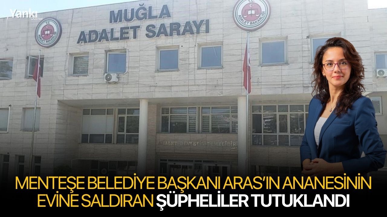 Menteşe Belediye Başkanı Aras’ın ananesinin evine saldıran şüpheliler tutuklandı