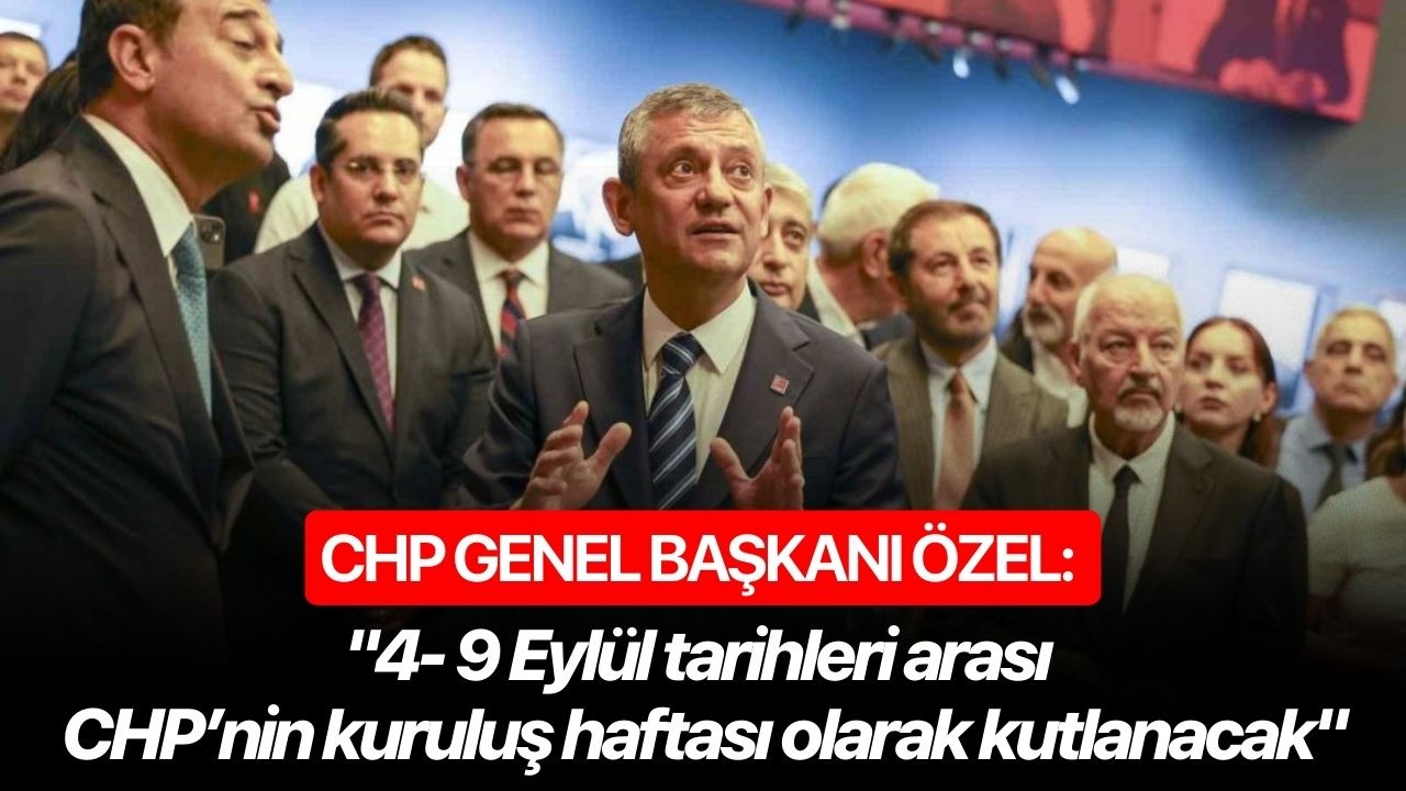CHP Genel Başkanı Özel: "4- 9 Eylül tarihleri arası CHP’nin kuruluş haftası olarak kutlanacak"
