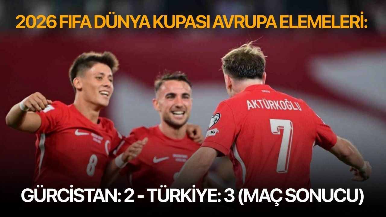2026 FIFA Dünya Kupası Avrupa Elemeleri: Gürcistan: 2 - Türkiye: 3 (Maç sonucu)