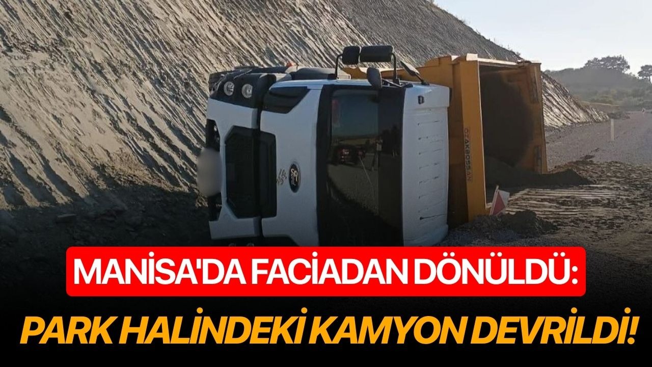 Manisa'da faciadan dönüldü: Park halindeki kamyon devrildi!