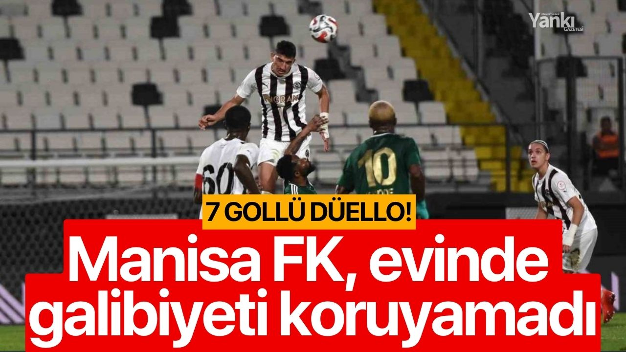 Manisa FK, evinde 7 gollü maçta galibiyeti koruyamadı: 3-4