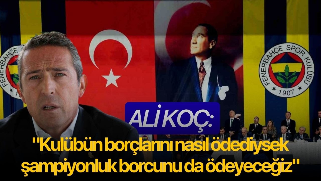Ali Koç: "Kulübün borçlarını nasıl ödediysek şampiyonluk borcunu da ödeyeceğiz"