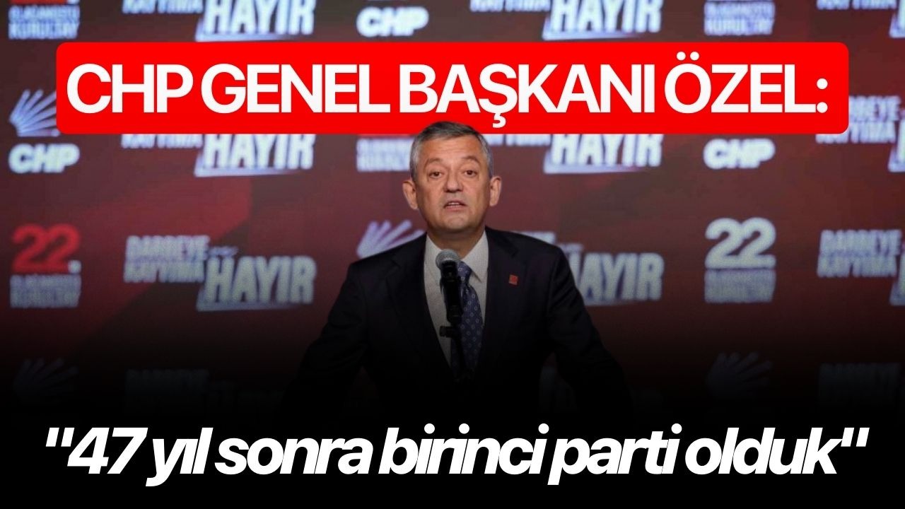 CHP Genel Başkanı Özel: "47 yıl sonra birinci parti olduk"