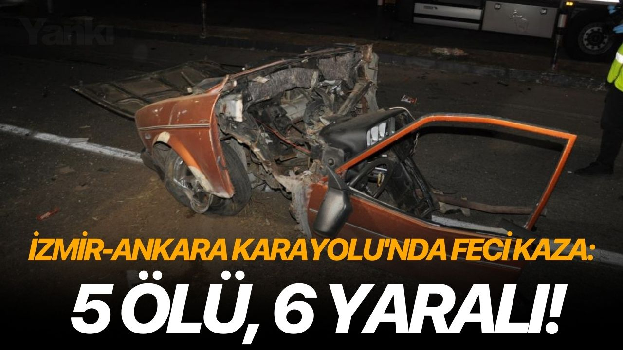 İzmir-Ankara Karayolu'nda feci kaza: 5 ölü, 6 yaralı