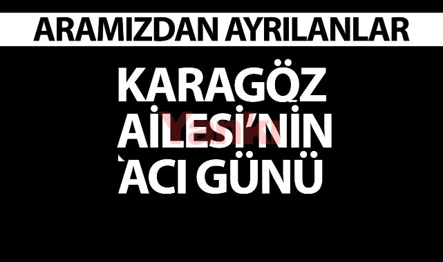 Karagöz Ailesi'nin acı günü