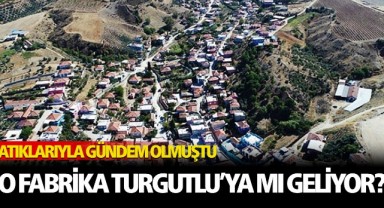 Tartışmalı Fabrika Turgutlu'ya mı geliyor?