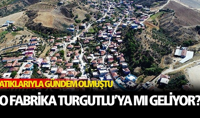 Tartışmalı Fabrika Turgutlu'ya mı geliyor?