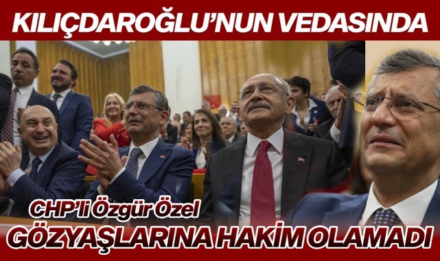 Kılıçdaroğlu'nun vedasında Özgür Özel'in gözleri doldu