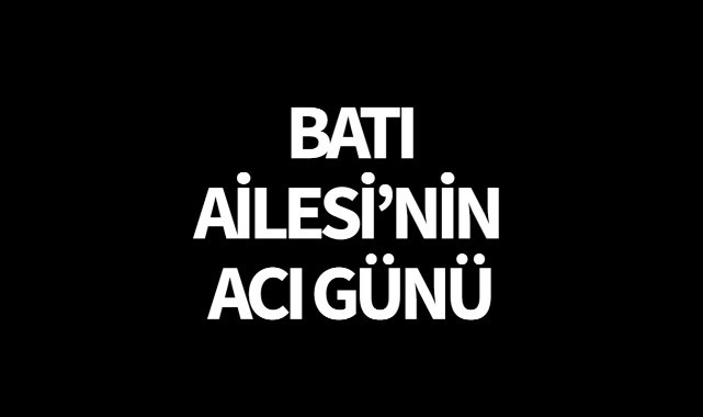 Batı Ailesi’nin Acı Günü