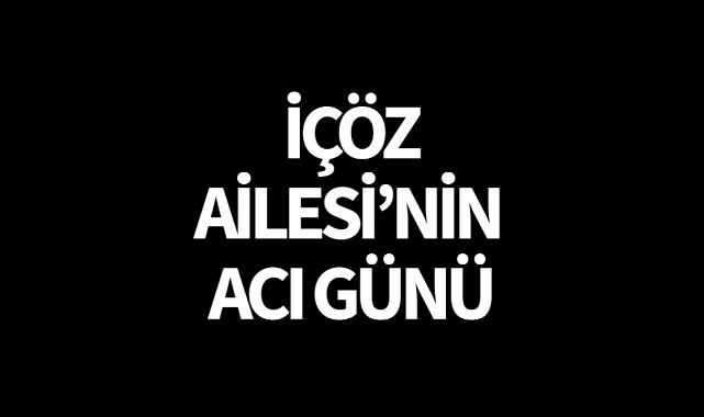 İçöz Ailesi'nin Acı Günü