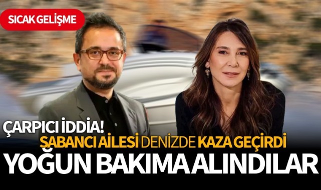 Çarpıcı iddia! Sabancı Ailesi denizde kaza geçirdi