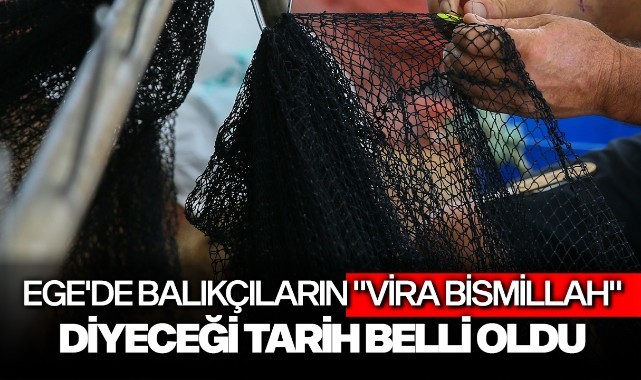 Ege'de balıkçıların "vira bismillah" diyeceği tarih belli oldu