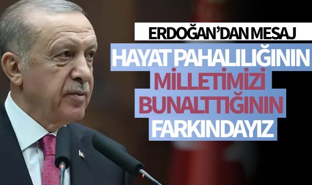 Erdoğan: ' Hayat pahalılığının milletimizi bunalttığının farkındayız!'