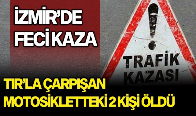 İzmir'de TIR'la çarpışan motosikletteki 2 kişi öldü