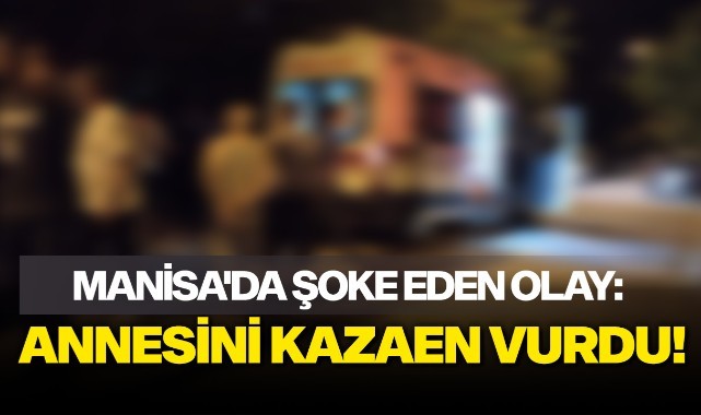 Manisa'da şoke eden olay: Annesini kazaen vurdu!
