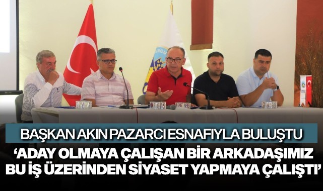Pazarcı esnafıyla buluşan Akın'dan açıklamalar!