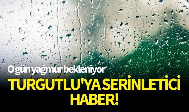 Turgutlu'ya serinletici haber! O gün yağmur bekleniyor