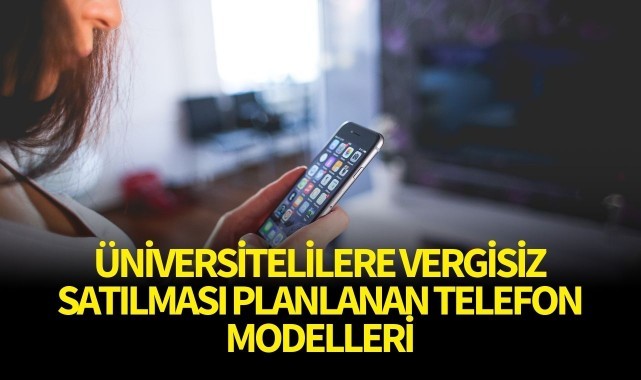 Üniversitelilere vergisiz satılması planlanan telefon modelleri