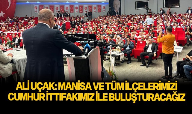 Ali Uçak: Manisa ve tüm ilçelerimizi Cumhur İttifakımız ile buluşturacağız