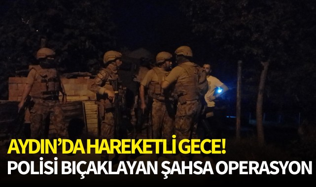 Aydın'da hareketli gece! Polisi bıçaklayan şahsa operasyon