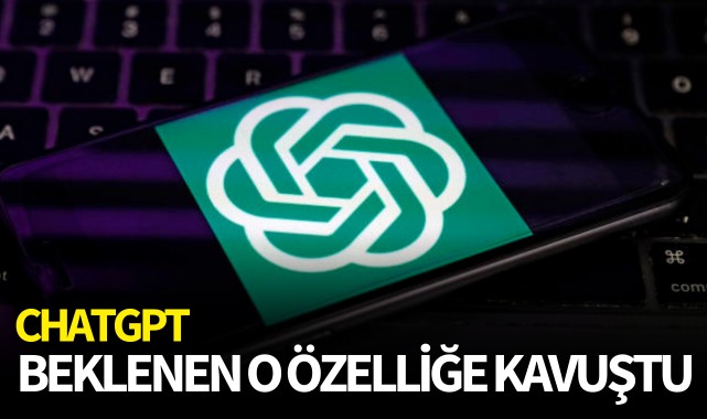 ChatGPT beklenen o özelliğe kavuştu
