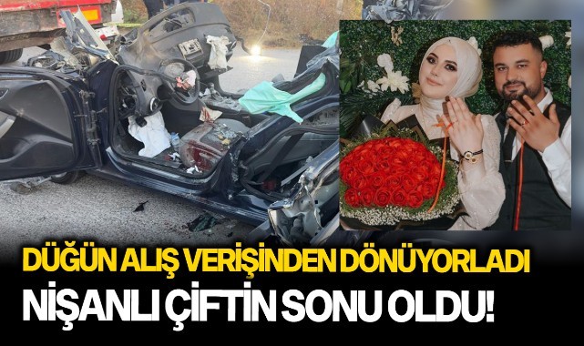 Düğün alış verişinden dönüyorlardı, nişanlı çiftin sonu oldu!
