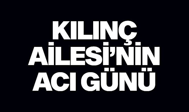 Kılınç Ailesi'nin Acı Günü