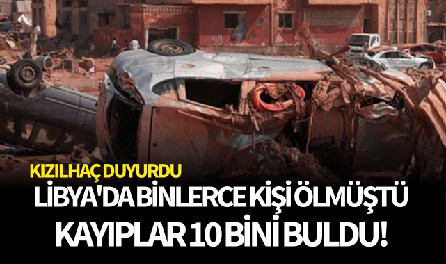 Libya'da binlerce kişi ölmüştü: Kayıplar 10 bini buldu!