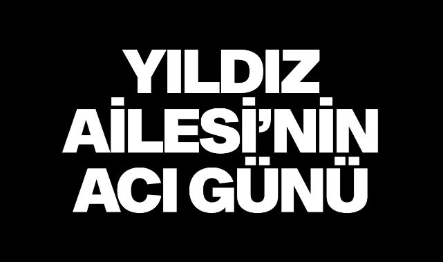 Yıldız Ailesi'nin acı günü