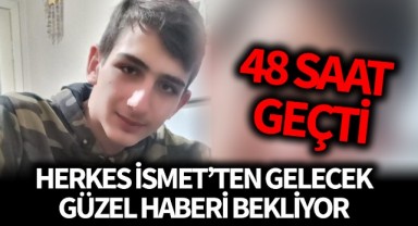 48 saat geçti, İsmet'ten haber yok!