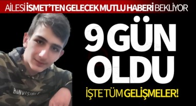 9 Gün Oldu Ailesi İsmet'i Bekliyor... İşte tüm gelişmeler!
