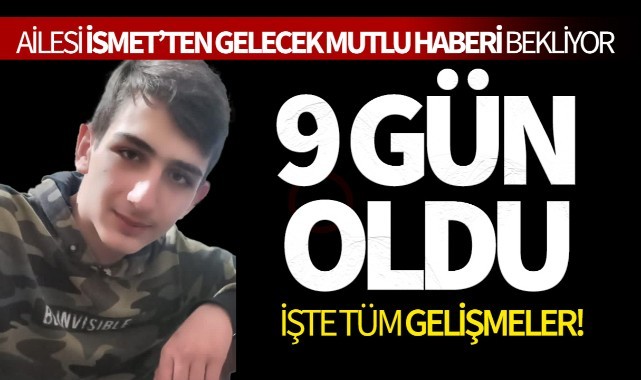 9 Gün Oldu Ailesi İsmet'i Bekliyor... İşte tüm gelişmeler!