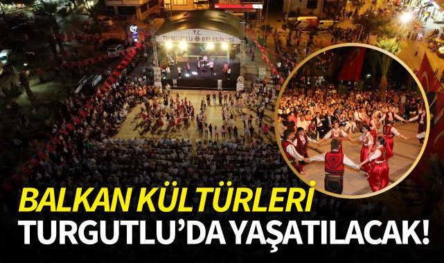 Balkan kültürleri Turgutlu'da yaşatılacak!